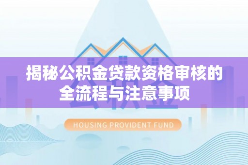 应城揭秘公积金贷款资格审核的全流程与注意事项