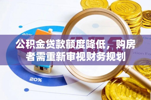 应城公积金贷款额度降低，购房者需重新审视财务规划