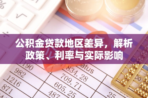 应城公积金贷款地区差异，解析政策、利率与实际影响