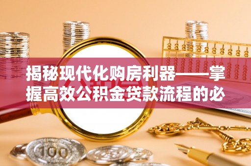 应城揭秘现代化购房利器——掌握高效公积金贷款流程的必备指南