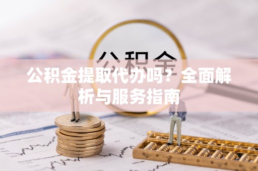 应城公积金提取代办吗？全面解析与服务指南
