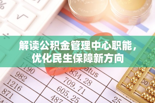 应城解读公积金管理中心职能，优化民生保障新方向