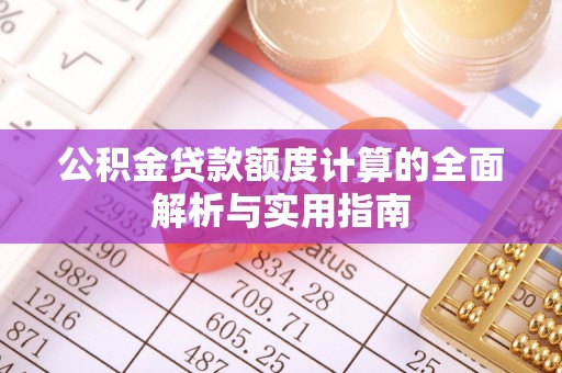 应城公积金贷款额度计算的全面解析与实用指南