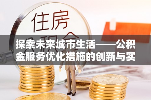 应城探索未来城市生活——公积金服务优化措施的创新与实践