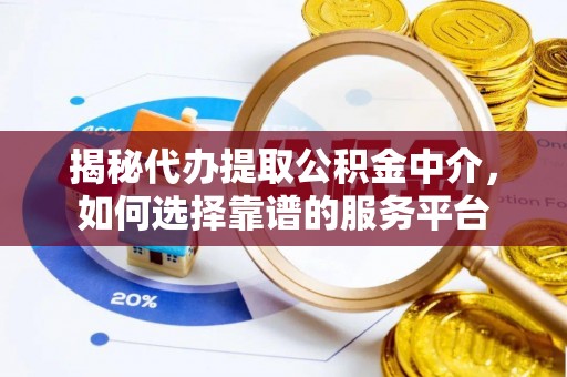 应城揭秘代办提取公积金中介，如何选择靠谱的服务平台