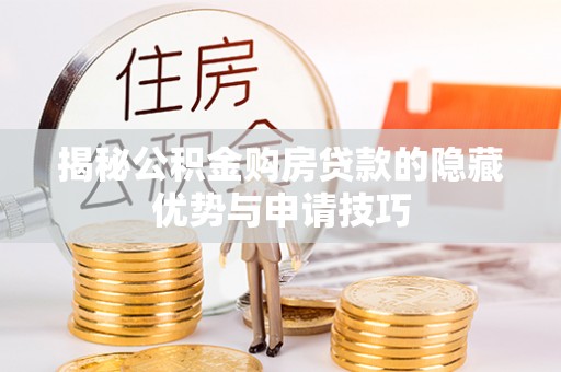 应城揭秘公积金购房贷款的隐藏优势与申请技巧