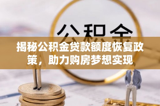 应城揭秘公积金贷款额度恢复政策，助力购房梦想实现