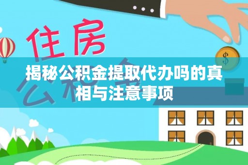 应城揭秘公积金提取代办吗的真相与注意事项