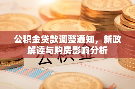 应城公积金贷款调整通知，新政解读与购房影响分析