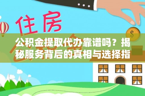 应城公积金提取代办靠谱吗？揭秘服务背后的真相与选择指南