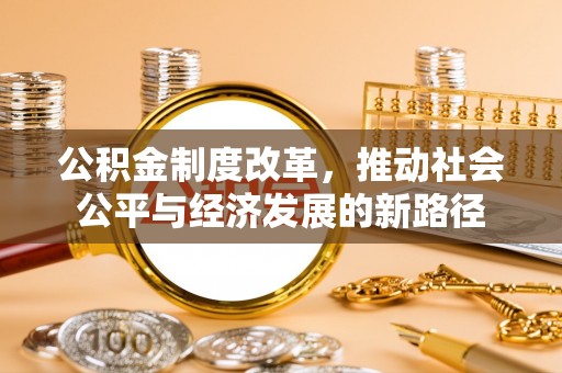 应城公积金制度改革，推动社会公平与经济发展的新路径