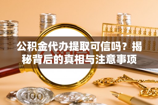 应城公积金代办提取可信吗？揭秘背后的真相与注意事项