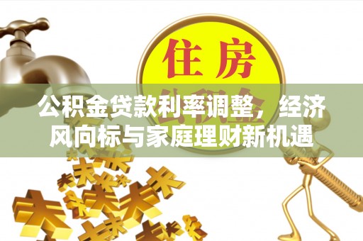 应城公积金贷款利率调整，经济风向标与家庭理财新机遇