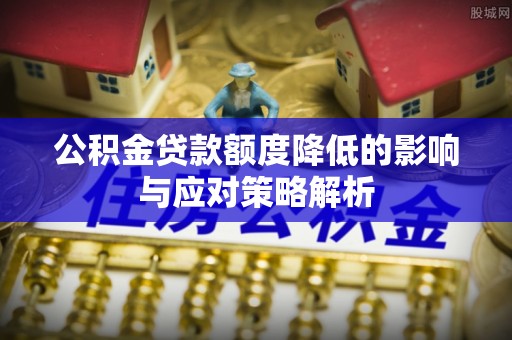 应城公积金贷款额度降低的影响与应对策略解析