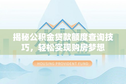 应城揭秘公积金贷款额度查询技巧，轻松实现购房梦想