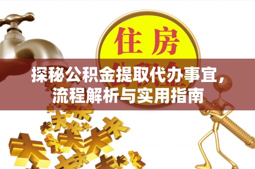 应城探秘公积金提取代办事宜，流程解析与实用指南