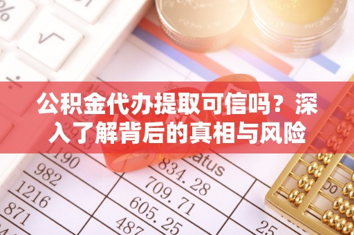 应城公积金代办提取可信吗？深入了解背后的真相与风险