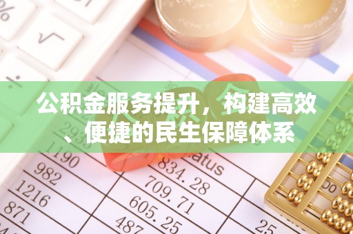 应城公积金服务提升，构建高效、便捷的民生保障体系