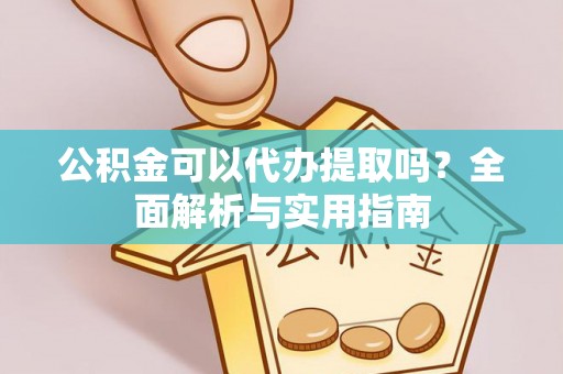 应城公积金可以代办提取吗？全面解析与实用指南