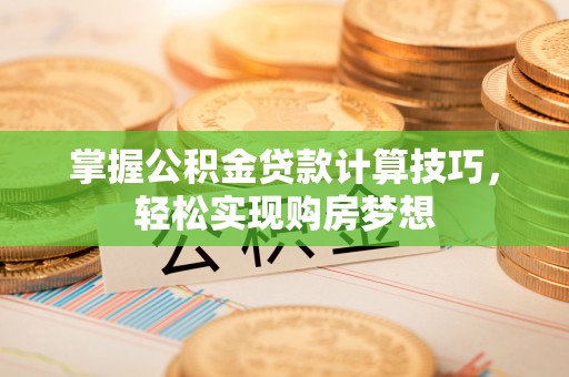 应城掌握公积金贷款计算技巧，轻松实现购房梦想