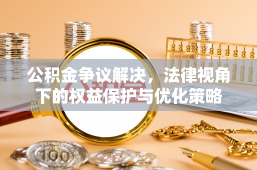 应城公积金争议解决，法律视角下的权益保护与优化策略