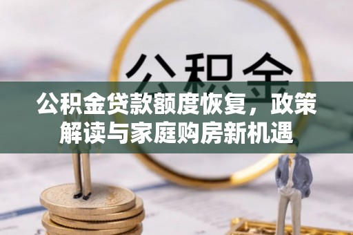 应城公积金贷款额度恢复，政策解读与家庭购房新机遇