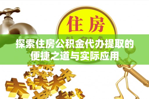 应城探索住房公积金代办提取的便捷之道与实际应用