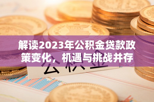 应城解读2023年公积金贷款政策变化，机遇与挑战并存