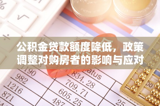 应城公积金贷款额度降低，政策调整对购房者的影响与应对策略