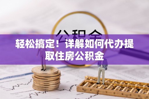应城轻松搞定！详解如何代办提取住房公积金