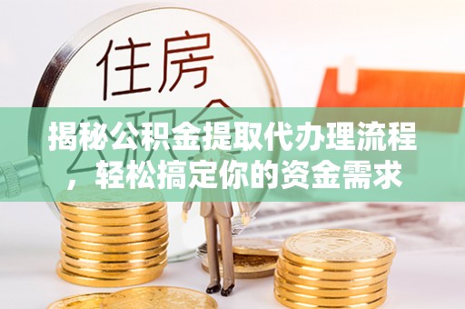 应城揭秘公积金提取代办理流程，轻松搞定你的资金需求