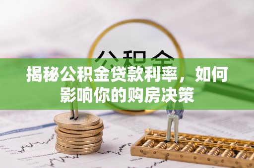 应城揭秘公积金贷款利率，如何影响你的购房决策