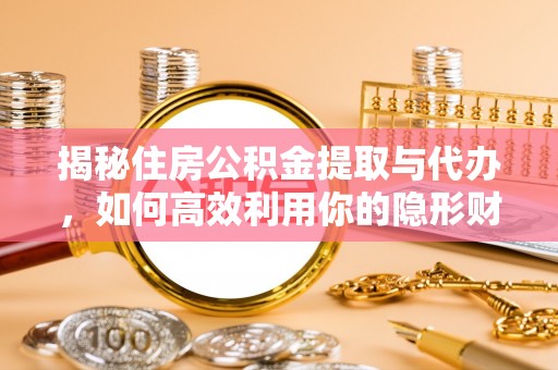应城揭秘住房公积金提取与代办，如何高效利用你的隐形财富？