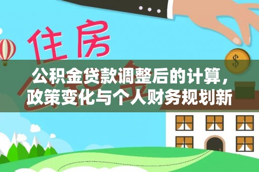 应城公积金贷款调整后的计算，政策变化与个人财务规划新思路