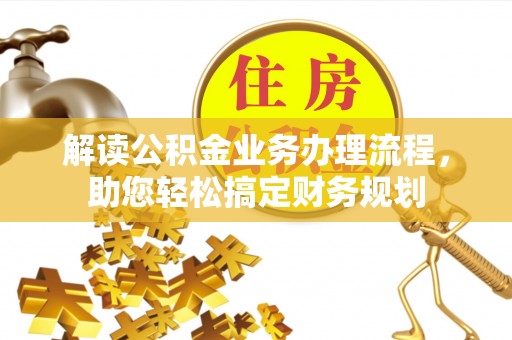 应城解读公积金业务办理流程，助您轻松搞定财务规划