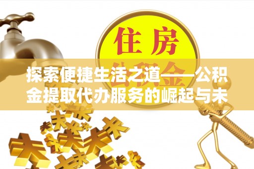 应城探索便捷生活之道——公积金提取代办服务的崛起与未来