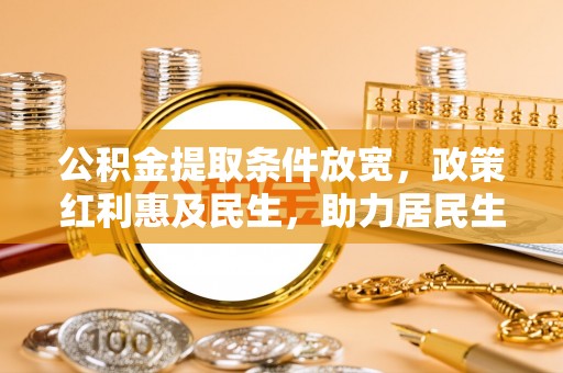 应城公积金提取条件放宽，政策红利惠及民生，助力居民生活质量提升
