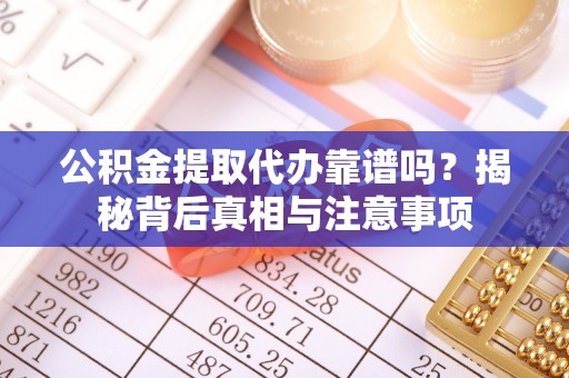 应城公积金提取代办靠谱吗？揭秘背后真相与注意事项