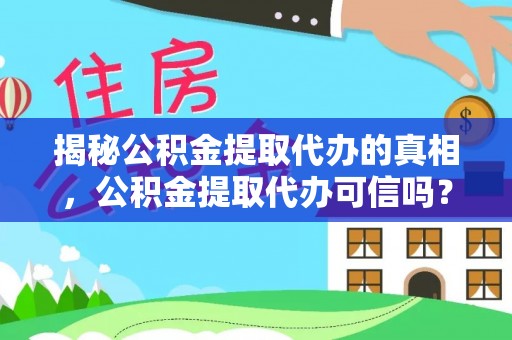 应城揭秘公积金提取代办的真相，公积金提取代办可信吗？