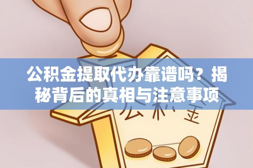应城公积金提取代办靠谱吗？揭秘背后的真相与注意事项