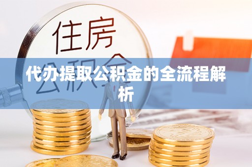 应城代办提取公积金的全流程解析
