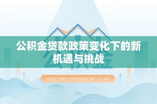 应城公积金贷款政策变化下的新机遇与挑战