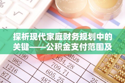 应城探析现代家庭财务规划中的关键——公积金支付范围及其影响
