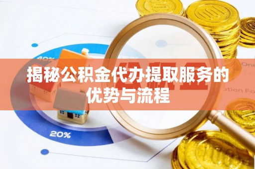 应城揭秘公积金代办提取服务的优势与流程