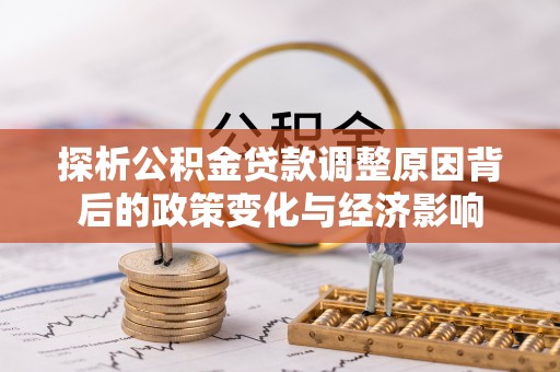 应城探析公积金贷款调整原因背后的政策变化与经济影响
