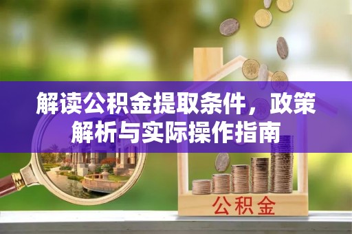 应城解读公积金提取条件，政策解析与实际操作指南