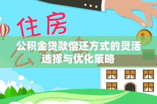 应城公积金贷款偿还方式的灵活选择与优化策略
