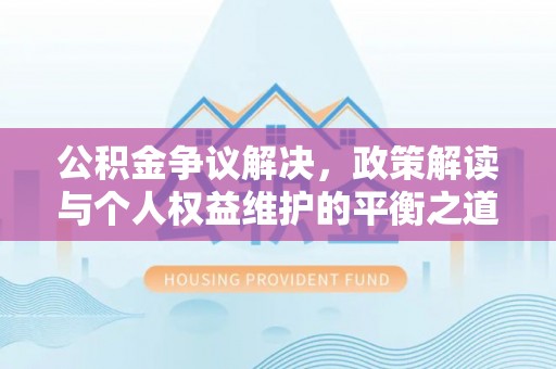 应城公积金争议解决，政策解读与个人权益维护的平衡之道