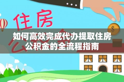 应城如何高效完成代办提取住房公积金的全流程指南