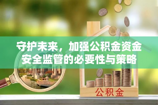 应城守护未来，加强公积金资金安全监管的必要性与策略